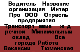 Водитель › Название организации ­ Интер Про, ООО › Отрасль предприятия ­ Транспорт, авиа- , ж/д, речной › Минимальный оклад ­ 45 000 - Все города Работа » Вакансии   . Тюменская обл.,Тюмень г.